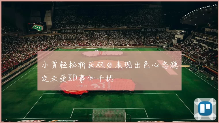 小贾轻松斩获双分表现出色心态稳定未受KD事件干扰