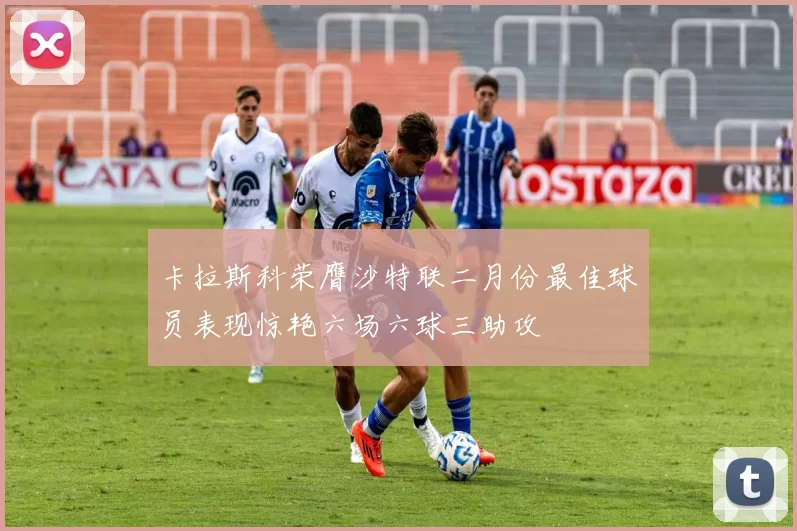 卡拉斯科荣膺沙特联二月份最佳球员表现惊艳六场六球三助攻