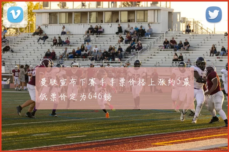 曼联宣布下赛季季票价格上涨约5最低票价定为646镑
