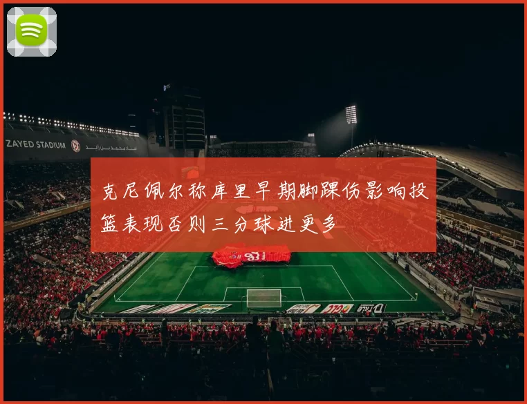 克尼佩尔称库里早期脚踝伤影响投篮表现否则三分球进更多