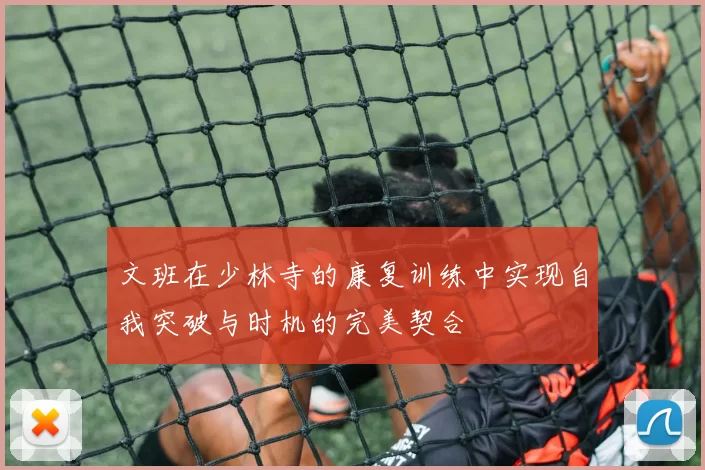 文班在少林寺的康复训练中实现自我突破与时机的完美契合