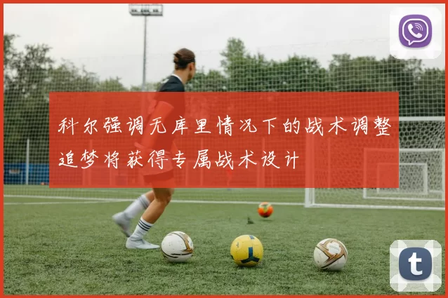 科尔强调无库里情况下的战术调整追梦将获得专属战术设计