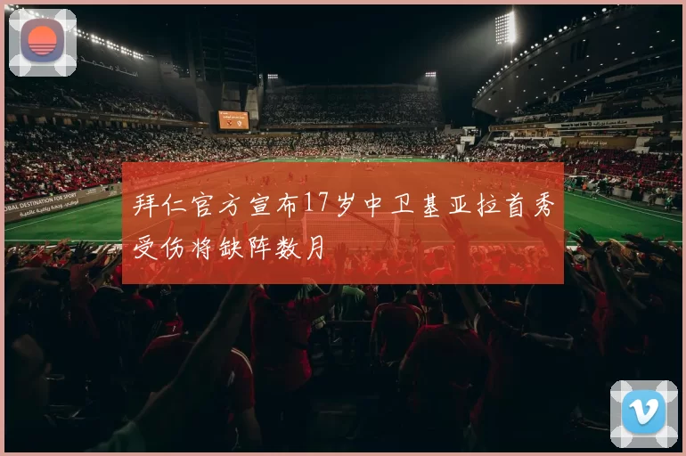 拜仁官方宣布17岁中卫基亚拉首秀受伤将缺阵数月