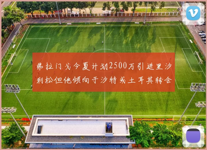 弗拉门戈今夏计划2500万引进里沙利松但他倾向于沙特或土耳其转会