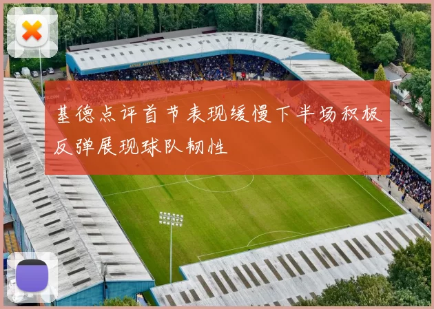 基德点评首节表现缓慢下半场积极反弹展现球队韧性