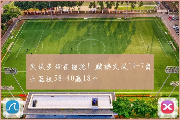 失误多好在能抢！鹈鹕失误19-7爵士篮板58-40赢18个